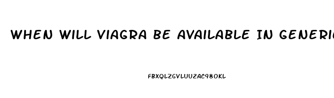 When Will Viagra Be Available In Generic Form