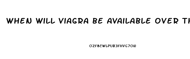When Will Viagra Be Available Over The Counter