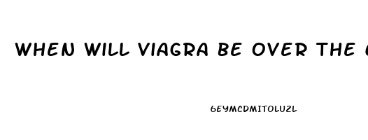 When Will Viagra Be Over The Counter