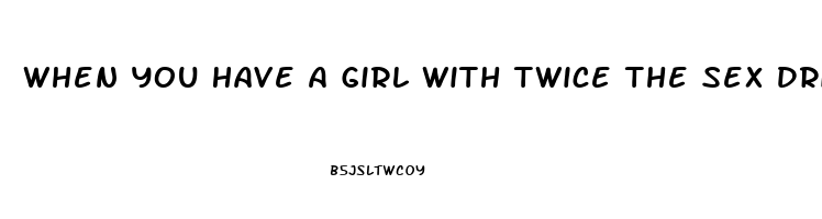 When You Have A Girl With Twice The Sex Drive