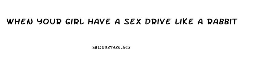 When Your Girl Have A Sex Drive Like A Rabbit