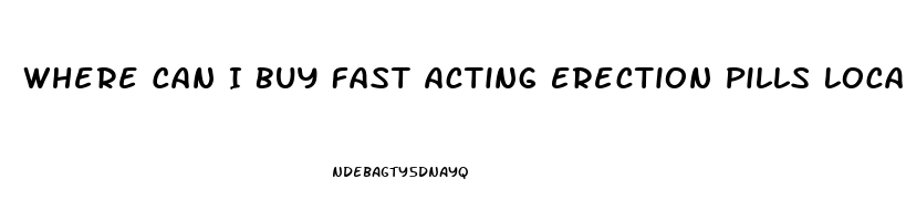 Where Can I Buy Fast Acting Erection Pills Locally