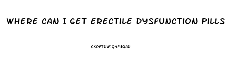 Where Can I Get Erectile Dysfunction Pills