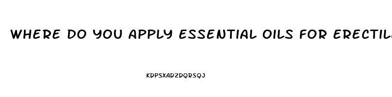 Where Do You Apply Essential Oils For Erectile Dysfunction