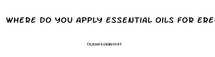 Where Do You Apply Essential Oils For Erectile Dysfunction