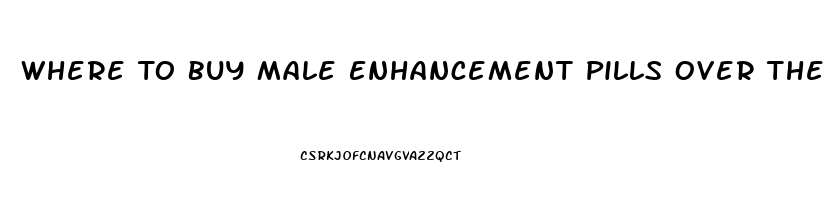 Where To Buy Male Enhancement Pills Over The Counter