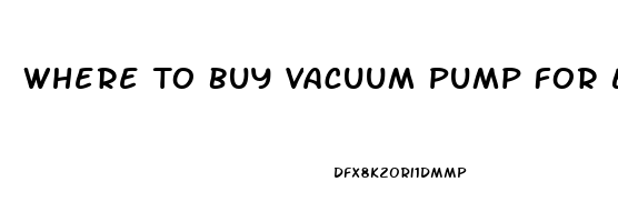 Where To Buy Vacuum Pump For Erectile Dysfunction