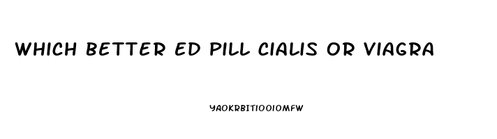 Which Better Ed Pill Cialis Or Viagra