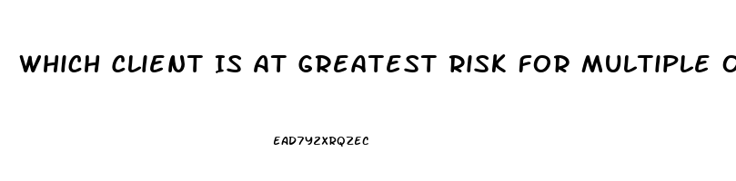 Which Client Is At Greatest Risk For Multiple Organ Dysfunction Syndrome