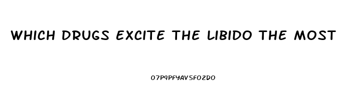 Which Drugs Excite The Libido The Most