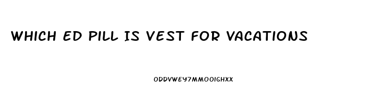 Which Ed Pill Is Vest For Vacations