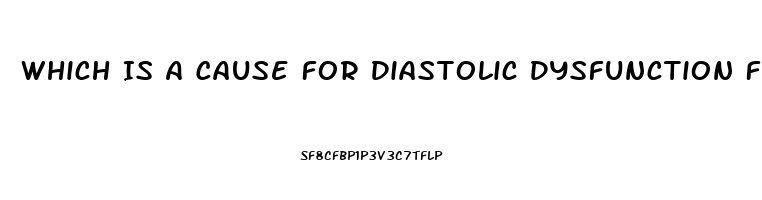 Which Is A Cause For Diastolic Dysfunction For A Patient Diagnosed With Heart Failure