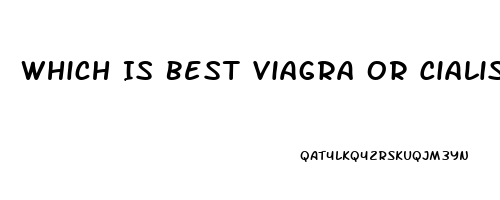 Which Is Best Viagra Or Cialis