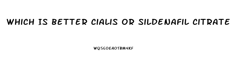 Which Is Better Cialis Or Sildenafil Citrate