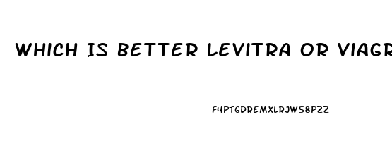 Which Is Better Levitra Or Viagra