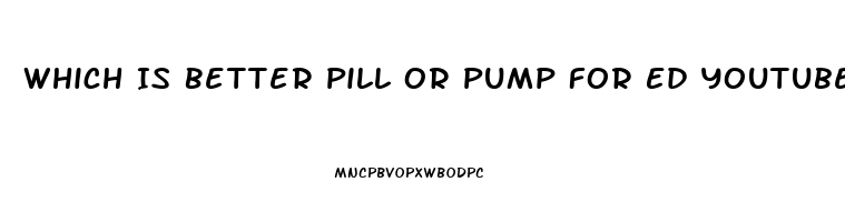 Which Is Better Pill Or Pump For Ed Youtube