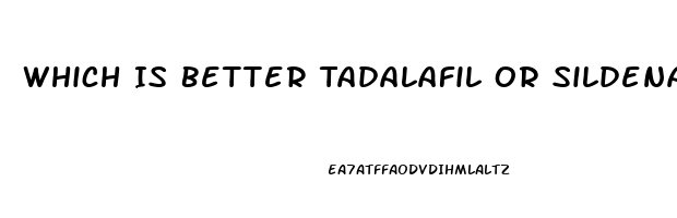 Which Is Better Tadalafil Or Sildenafil