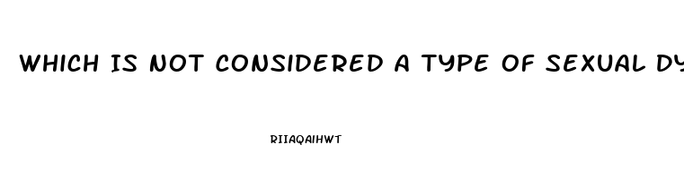 Which Is Not Considered A Type Of Sexual Dysfunction