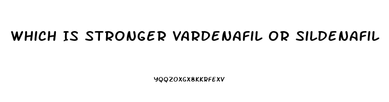 Which Is Stronger Vardenafil Or Sildenafil