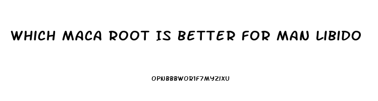 Which Maca Root Is Better For Man Libido