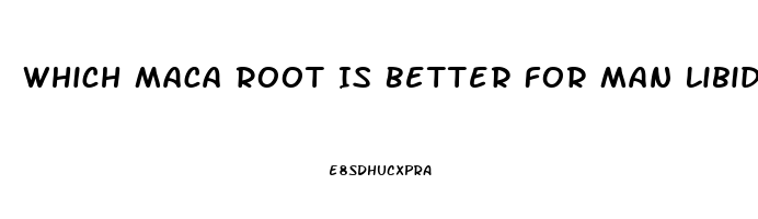 Which Maca Root Is Better For Man Libido