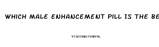 Which Male Enhancement Pill Is The Best