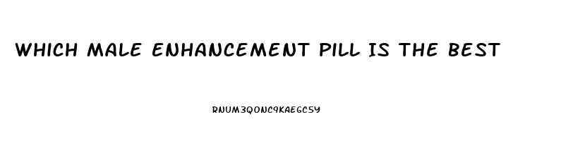 Which Male Enhancement Pill Is The Best