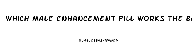 Which Male Enhancement Pill Works The Best