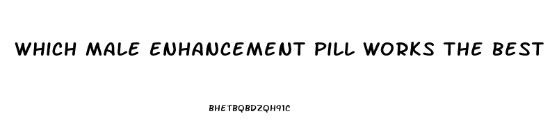 Which Male Enhancement Pill Works The Best