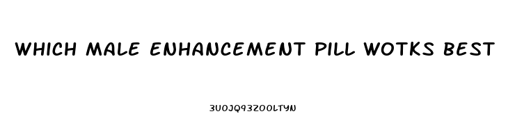 Which Male Enhancement Pill Wotks Best