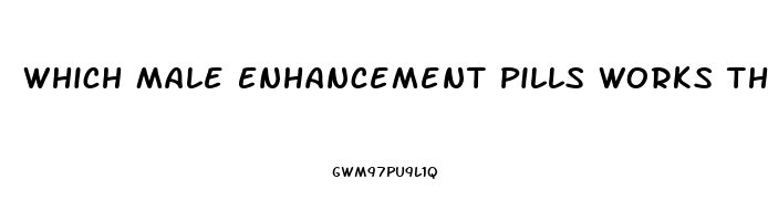 Which Male Enhancement Pills Works The Best