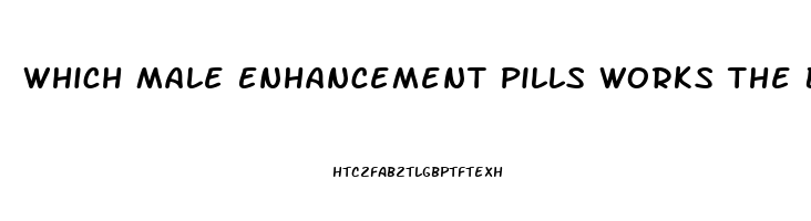 Which Male Enhancement Pills Works The Best