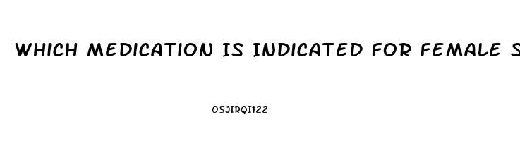 Which Medication Is Indicated For Female Sex Drive