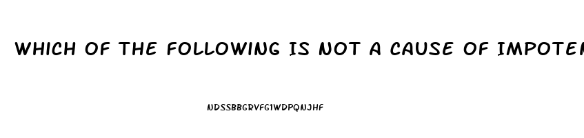 Which Of The Following Is Not A Cause Of Impotence In Men