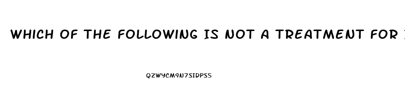 Which Of The Following Is Not A Treatment For Impotence Quizlet