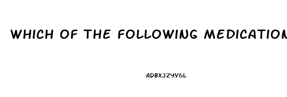 Which Of The Following Medications Is Used To Treat Impotence Quizlet