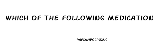 Which Of The Following Medications Is Used To Treat Impotence Quizlet