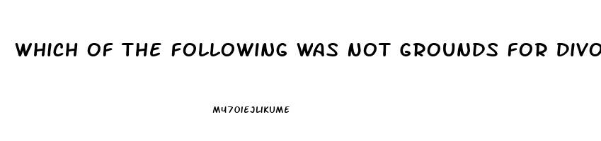 Which Of The Following Was Not Grounds For Divorce In 17th Century American Colonies Impotence