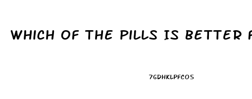 Which Of The Pills Is Better For Erection