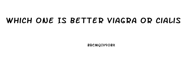 Which One Is Better Viagra Or Cialis