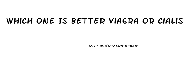 Which One Is Better Viagra Or Cialis