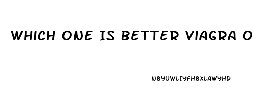 Which One Is Better Viagra Or Cialis