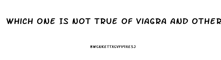 Which One Is Not True Of Viagra And Other Medications Used To Treat Erectile Dysfunction Quizlet