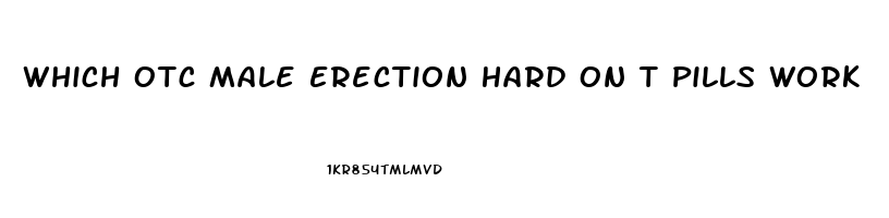 Which Otc Male Erection Hard On T Pills Work