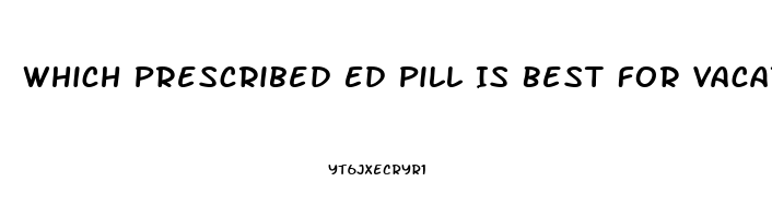 Which Prescribed Ed Pill Is Best For Vacations