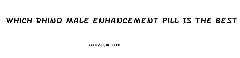 Which Rhino Male Enhancement Pill Is The Best