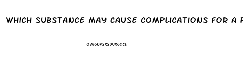 Which Substance May Cause Complications For A Patient Who Has Kidney Dysfunction