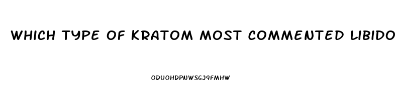 Which Type Of Kratom Most Commented Libido Sex Desire