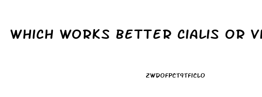 Which Works Better Cialis Or Viagra