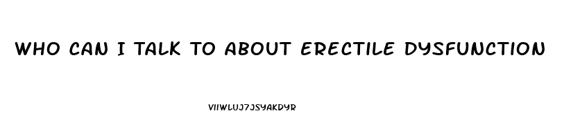 Who Can I Talk To About Erectile Dysfunction
